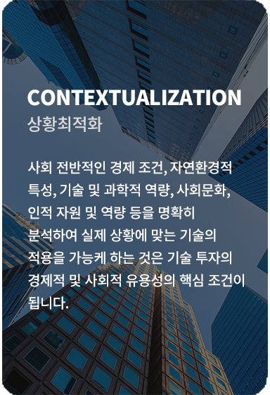 사회 전반적인 경제 조전, 자연환경적 특성, 기술 및 과학적 역량, 사회문화, 인적 자원 및 역량 등을 명확히 분석하여 실제 상황에 맞는 기술의 적용을 가능케 하는 것은 기술 투자의 경제적 및 사회적 유용성의 핵심 조건이 됩니다.